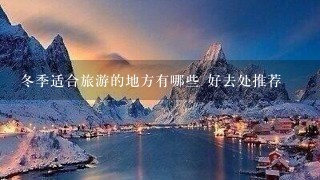 冬季适合旅游的地方有哪些 好去处推荐