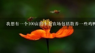 我想有一个100亩的生态农场包括散养一些鸡鸭等谁能