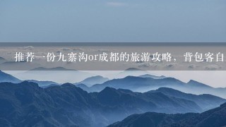 推荐一份九寨沟or成都的旅游攻略，背包客自助游，谢谢