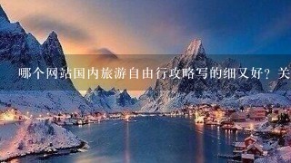 哪个网站国内旅游自由行攻略写的细又好？关于昆明、丽江、大理的急需