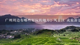 广州周边有哪些好玩的地方? 风景区 或旅游景点 自驾游