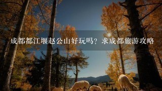 成都都江堰赵公山好玩吗？求成都旅游攻略