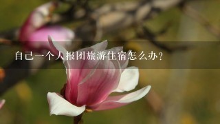 自己一个人报团旅游住宿怎么办？