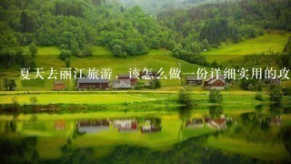 夏天去丽江旅游，该怎么做一份详细实用的攻略？