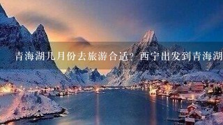 青海湖几月份去旅游合适？西宁出发到青海湖旅游应该