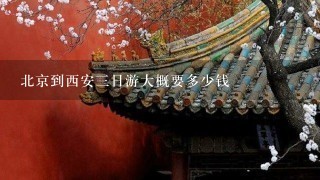 北京到西安三日游大概要多少钱