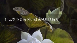 什么季节去黄河小浪底风景区最好