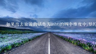 如果出去旅游的话作为mbti的四个维度中j型的人更倾向于提前做好旅游攻略