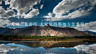 去大别山旅游哎 大家觉得那地方怎么样？