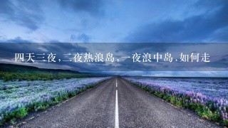 四天三夜,二夜热浪岛,一夜浪中岛.如何走