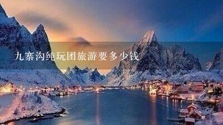 九寨沟纯玩团旅游要多少钱