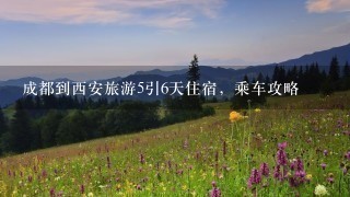 成都到西安旅游5引6天住宿，乘车攻略