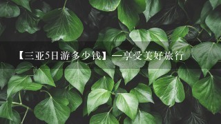 【三亚5日游多少钱】—享受美好旅行