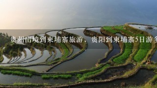 贵州出境到柬埔寨旅游，贵阳到柬埔寨5日游多少钱