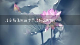 丹东最佳旅游季节是什么时候？