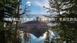 从韩城怎样才能到黄帝陵旅游呢？要最佳路线？且是端午节去？及及及？？？