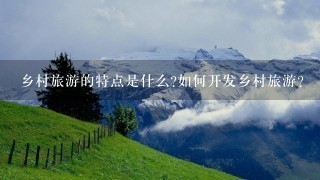 乡村旅游的特点是什么?如何开发乡村旅游?