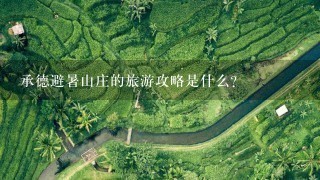 承德避暑山庄的旅游攻略是什么？