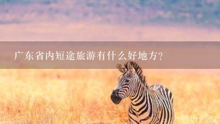 广东省内短途旅游有什么好地方?