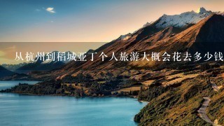 从杭州到稻城亚丁个人旅游大概会花去多少钱?(最好是亲身经历的哦)