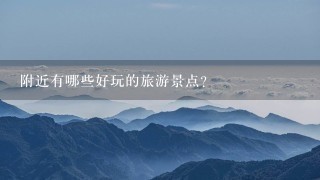 附近有哪些好玩的旅游景点?