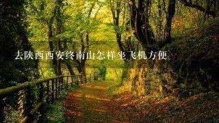 去陕西西安终南山怎样坐飞机方便