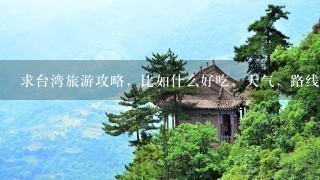 求台湾旅游攻略，比如什么好吃，天气，路线，什么值得购买，谢谢