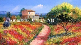 去成都旅游住在哪里比较方便