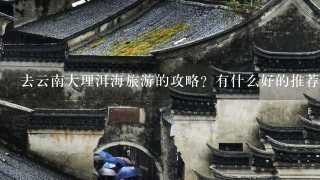 去云南大理洱海旅游的攻略？有什么好的推荐网站？