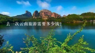 去一次云南旅游需要多少钱？