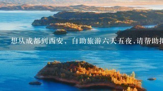 想从成都到西安，自助旅游六天五夜,请帮助拟一份旅游攻略.