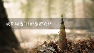 成都周边2日游旅游攻略