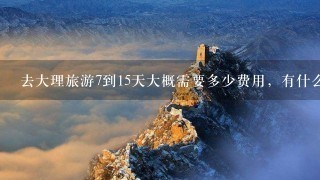 去大理旅游7到15天大概需要多少费用，有什么景点？