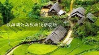 威海刘公岛旅游线路攻略