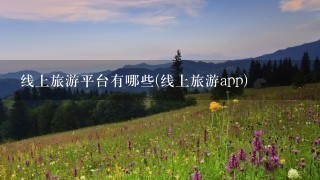 线上旅游平台有哪些(线上旅游app)