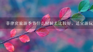 菲律宾旅游季节什么时候去比较好，适宜游玩？去过的给些经验哈~