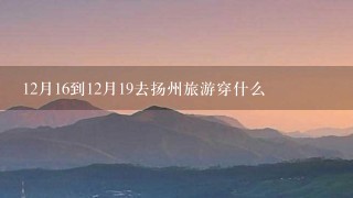 12月16到12月19去扬州旅游穿什么