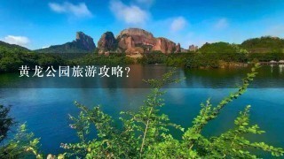 黄龙公园旅游攻略？