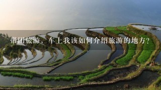 带团旅游，车上我该如何介绍旅游的地方？