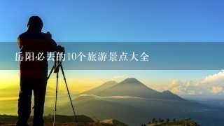 岳阳必去的10个旅游景点大全