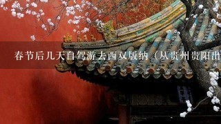 春节后几天自驾游去西双版纳（从贵州贵阳出发），求一份详细的旅游攻略。谢谢