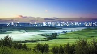 大家好，一个人去俄罗斯旅游安全吗？我就想出国旅游，护照都没用过，怎么办？语言不通怎么办！