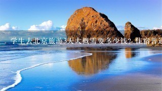 学生去北京旅游3天大概需要多少钱？住宿普通的就行