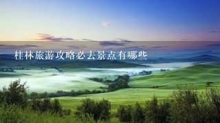 桂林旅游攻略必去景点有哪些