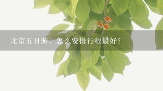 北京五日游，怎么安排行程最好？