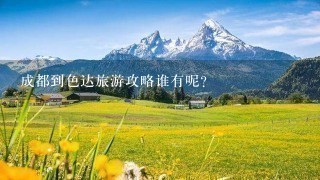 成都到色达旅游攻略谁有呢？