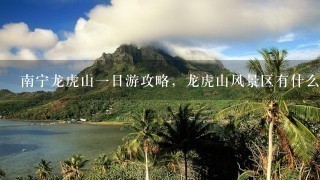 南宁龙虎山一日游攻略，龙虎山风景区有什么好玩的？