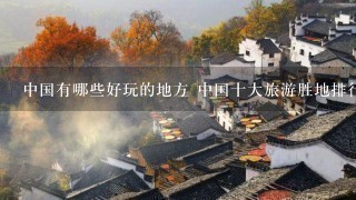 中国有哪些好玩的地方 中国十大旅游胜地排行