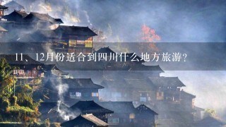 <br/>11、12月份适合到四川什么地方旅游?