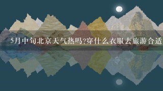 5月中旬北京天气热吗?穿什么衣服去旅游合适?